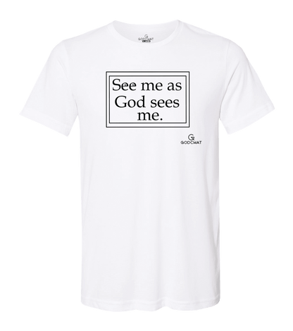 SEE ME AS GOD SEES ME SHIRT!